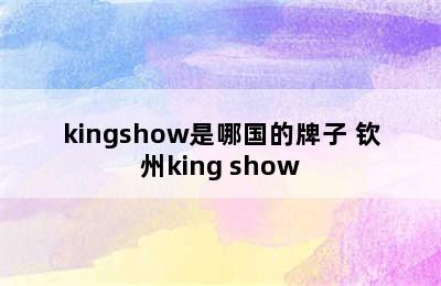 kingshow是哪国的牌子 钦州king show